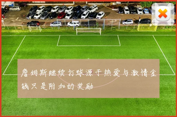 詹姆斯继续打球源于热爱与激情金钱只是附加的奖励