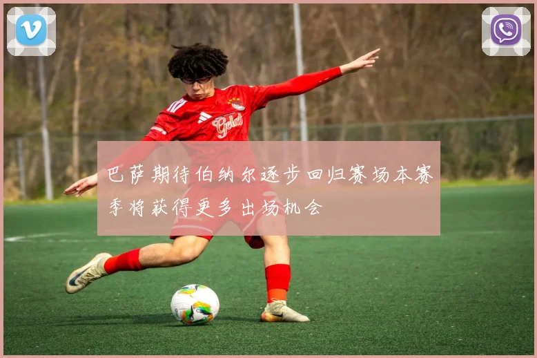 巴萨期待伯纳尔逐步回归赛场本赛季将获得更多出场机会