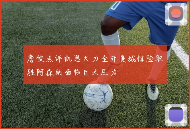 詹俊点评凯恩火力全开曼城惊险取胜阿森纳面临巨大压力