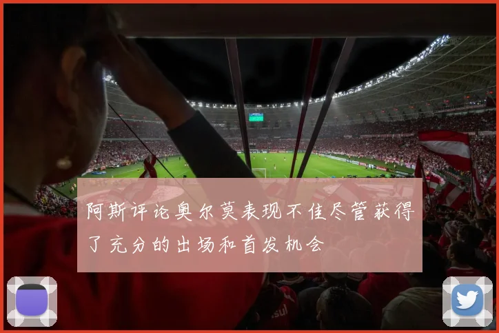 阿斯评论奥尔莫表现不佳尽管获得了充分的出场和首发机会