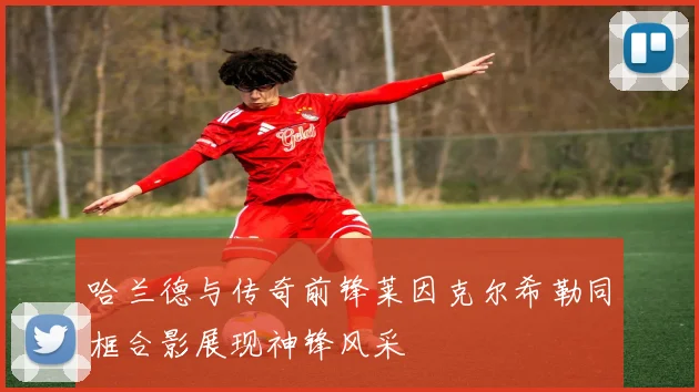 哈兰德与传奇前锋莱因克尔希勒同框合影展现神锋风采