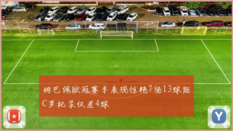 姆巴佩欧冠赛季表现惊艳7场13球距C罗纪录仅差4球
