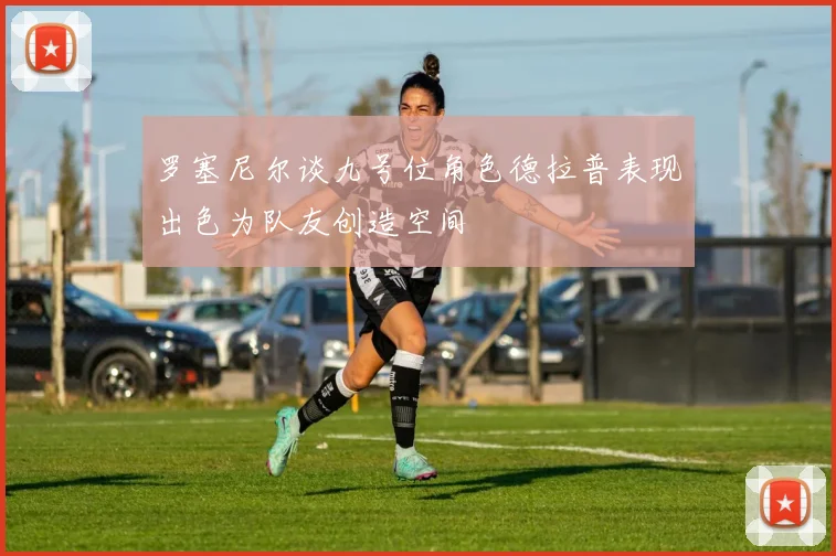 罗塞尼尔谈九号位角色德拉普表现出色为队友创造空间