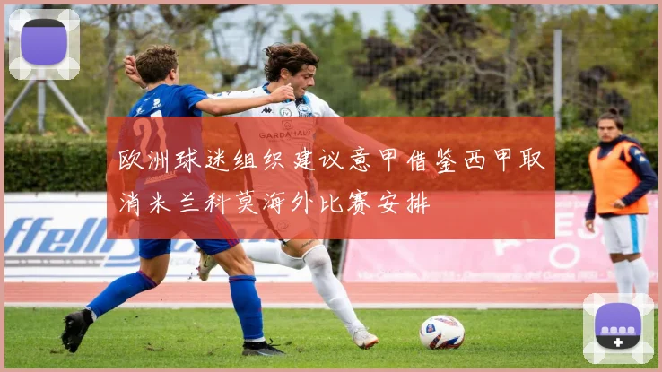 欧洲球迷组织建议意甲借鉴西甲取消米兰科莫海外比赛安排