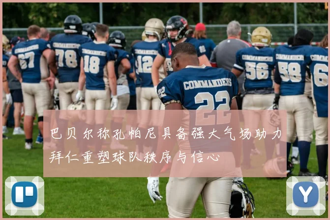 巴贝尔称孔帕尼具备强大气场助力拜仁重塑球队秩序与信心
