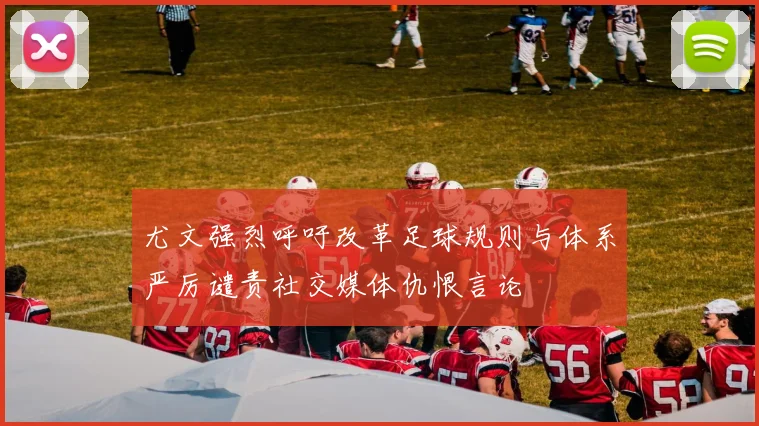 尤文强烈呼吁改革足球规则与体系严厉谴责社交媒体仇恨言论