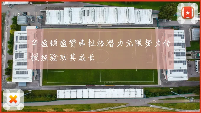 华盛顿盛赞弗拉格潜力无限努力传授经验助其成长