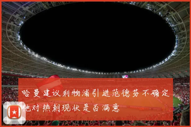 哈曼建议利物浦引进范德芬不确定他对热刺现状是否满意