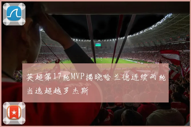 英超第17轮MVP揭晓哈兰德连续两轮当选超越罗杰斯