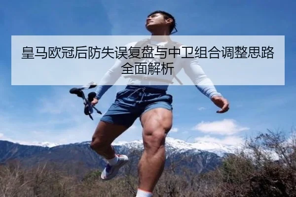 皇马欧冠后防失误复盘与中卫组合调整思路全面解析 - ZOSPORTS